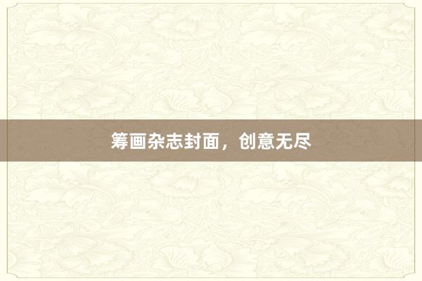 筹画杂志封面，创意无尽
